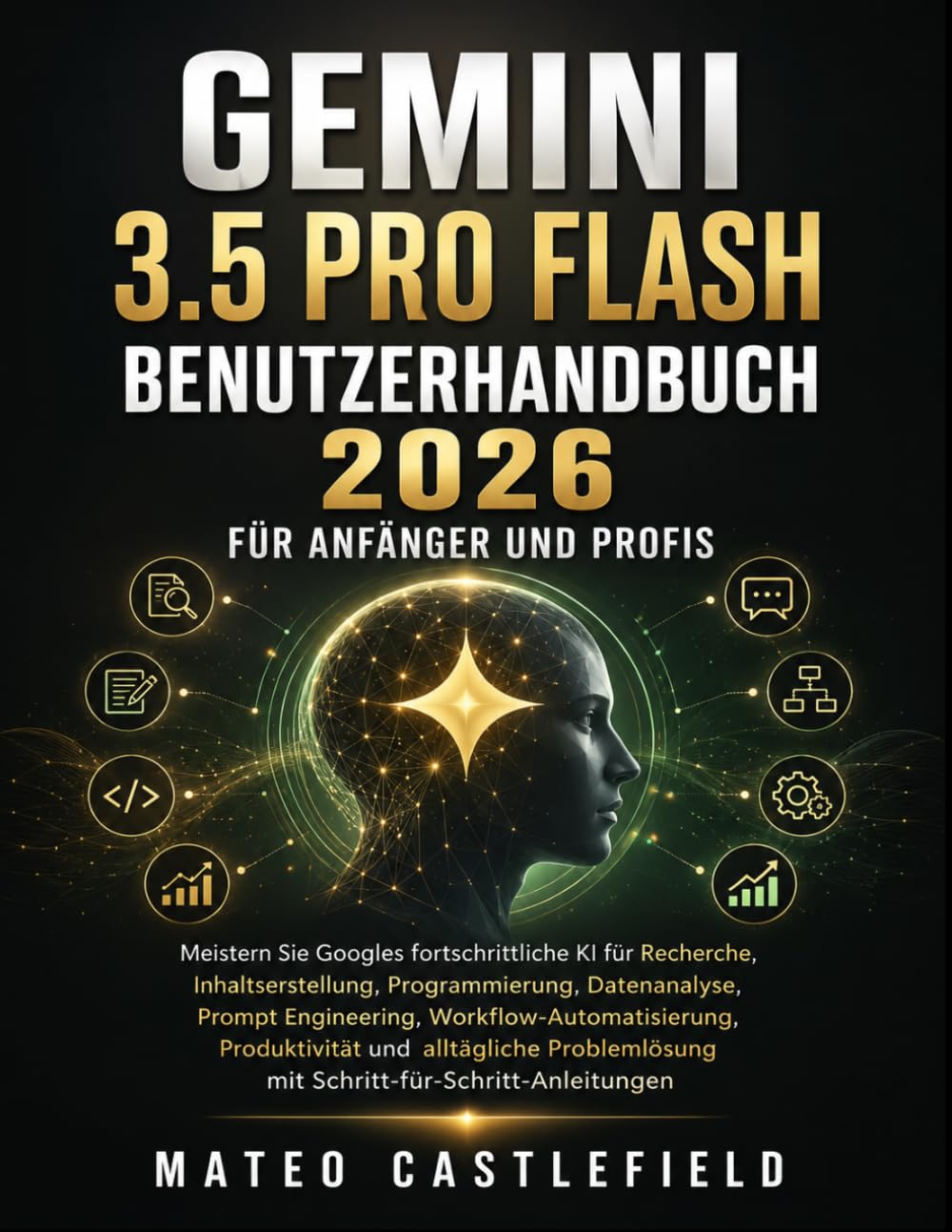 GEMINI 3.5 PRO FLASH BENUTZERHANDBUCH 2026 FÜR ANFÄNGER UND PROFIS: Meistern Sie Googles fortschrittliche KI für Recherche, Inhaltserstellung, ... Produktivität und alltägliche