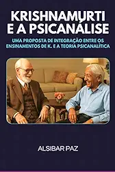 KRISHNAMURTI E A PSICANÁLISE - UMA PROPOSTA DE INTEGRAÇÃO ENTRE OS ENSINAMENTOS DE K. E A TEORIA PSICANALÍTICA