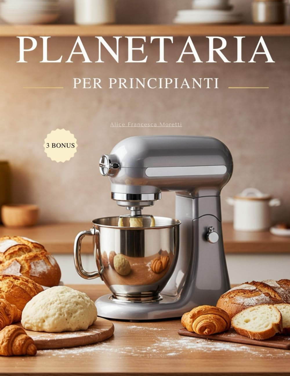 Planetaria per Principianti: Dal primo impasto ai grandi classici. + 70 ricette illustrate + 3 guide extra per padroneggiare la planetaria senza errori. Consigli pratici, strumenti e idee creative