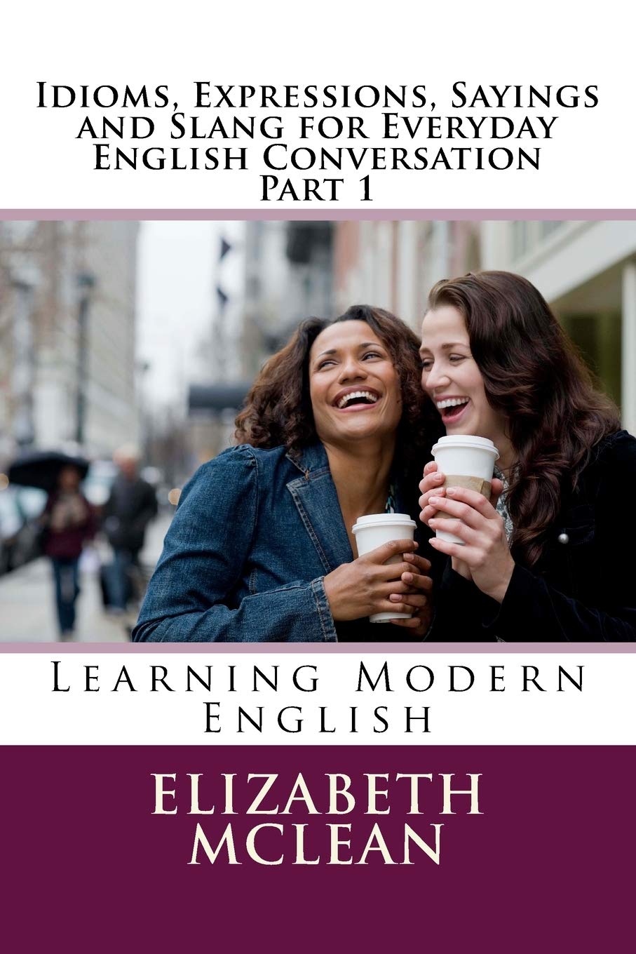 Idioms, Expressions, Sayings and Slang for Everyday English Conversation: Learning Modern English: 3 (English Grammar Series)