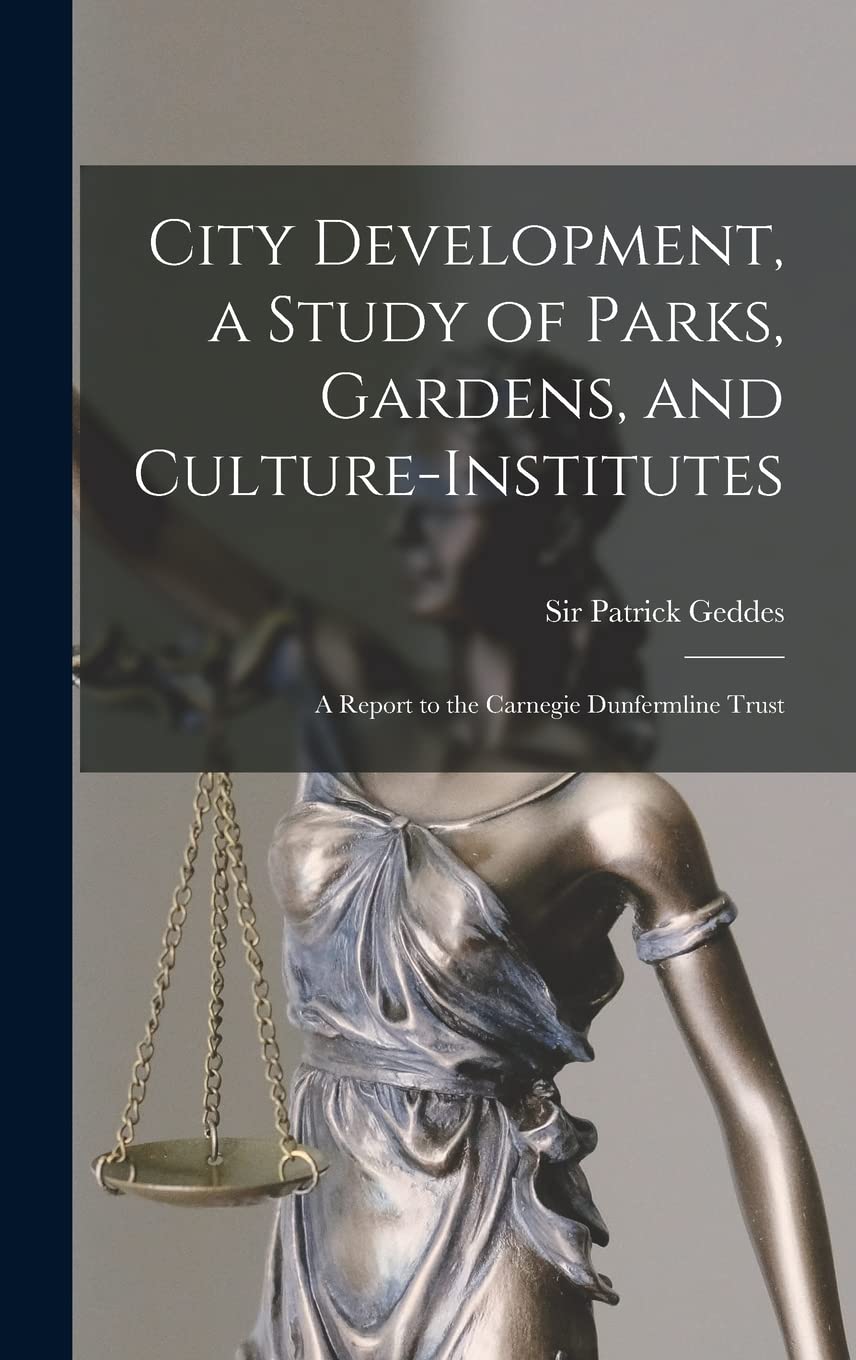 City Development, a Study of Parks, Gardens, and Culture-institutes; a Report to the Carnegie Dunfermline Trust