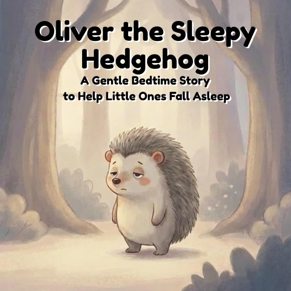 Oliver the Sleepy Hedgehog: A Gentle Bedtime Story to Help Little Ones Fall Asleep