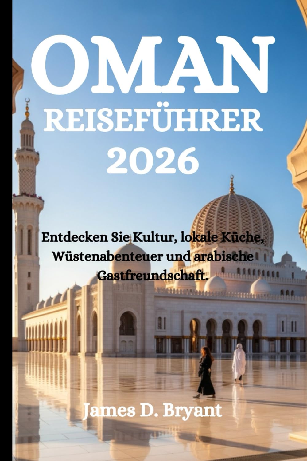 OMAN REISEFÜHRER 2026: Entdecken Sie Kultur, lokale Küche, Wüstenabenteuer und arabische Gastfreundschaft.