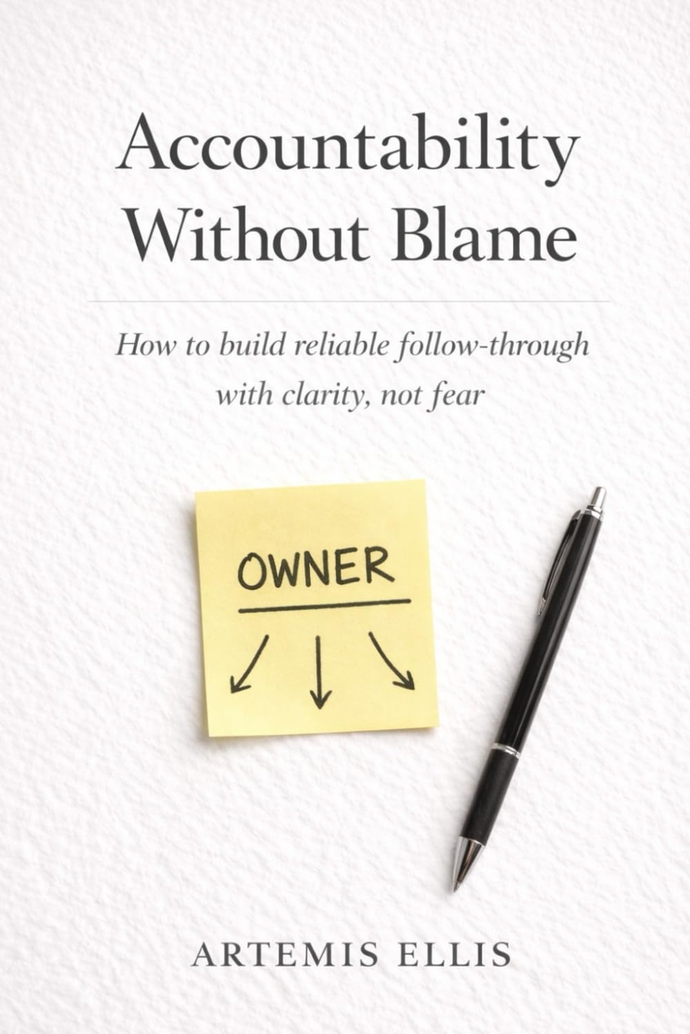 Accountability Without Blame: How to build reliable follow-through with clarity, not fear (The Workplace Clarity Series)