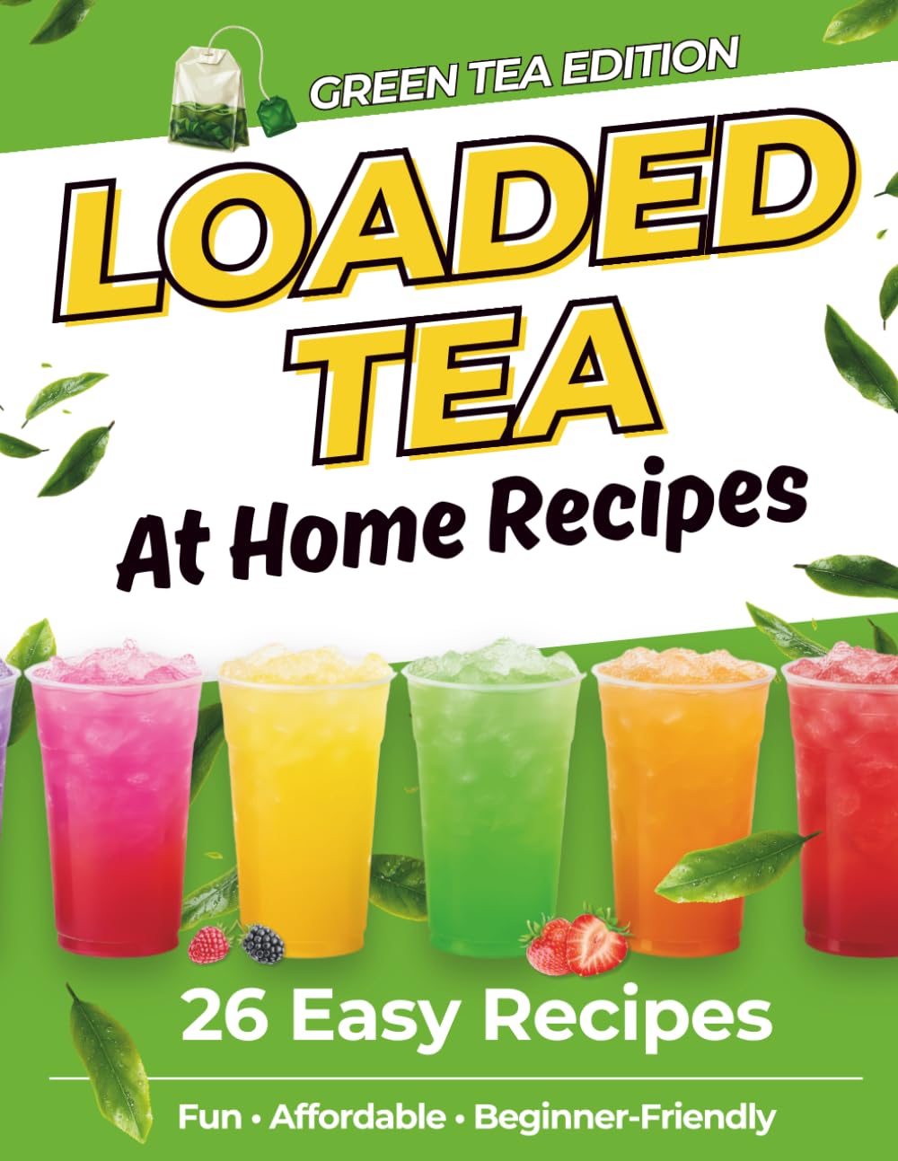 Loaded Tea Recipes at Home: 26 Easy Green Tea Drink Recipes Using Flavor Packets to Make Your Own Loaded Teas at Home – Light, Refreshing & Beginner-Friendly
