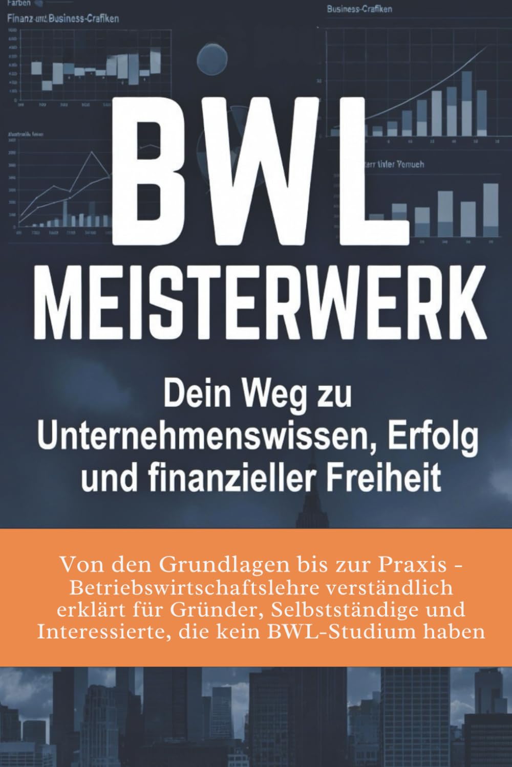 BWL Meisterwerk: Dein Weg zu Unternehmenswissen, Erfolg und finanzieller Freiheit: Von den Grundlagen bis zur Praxis - Betriebswirtschaftslehre ... und Interessierte, die kein BWL-Studium haben