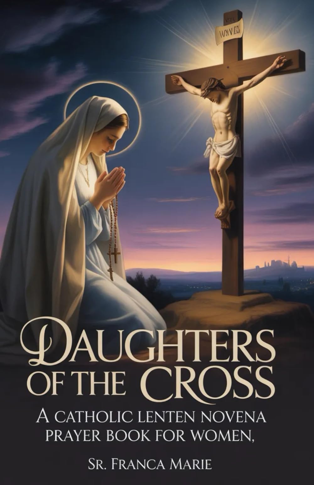 Daughters of the Cross: A CATHOLIC LENTEN NOVENA PRAYER BOOK FOR WOMEN (Catholic Devotional Guides)