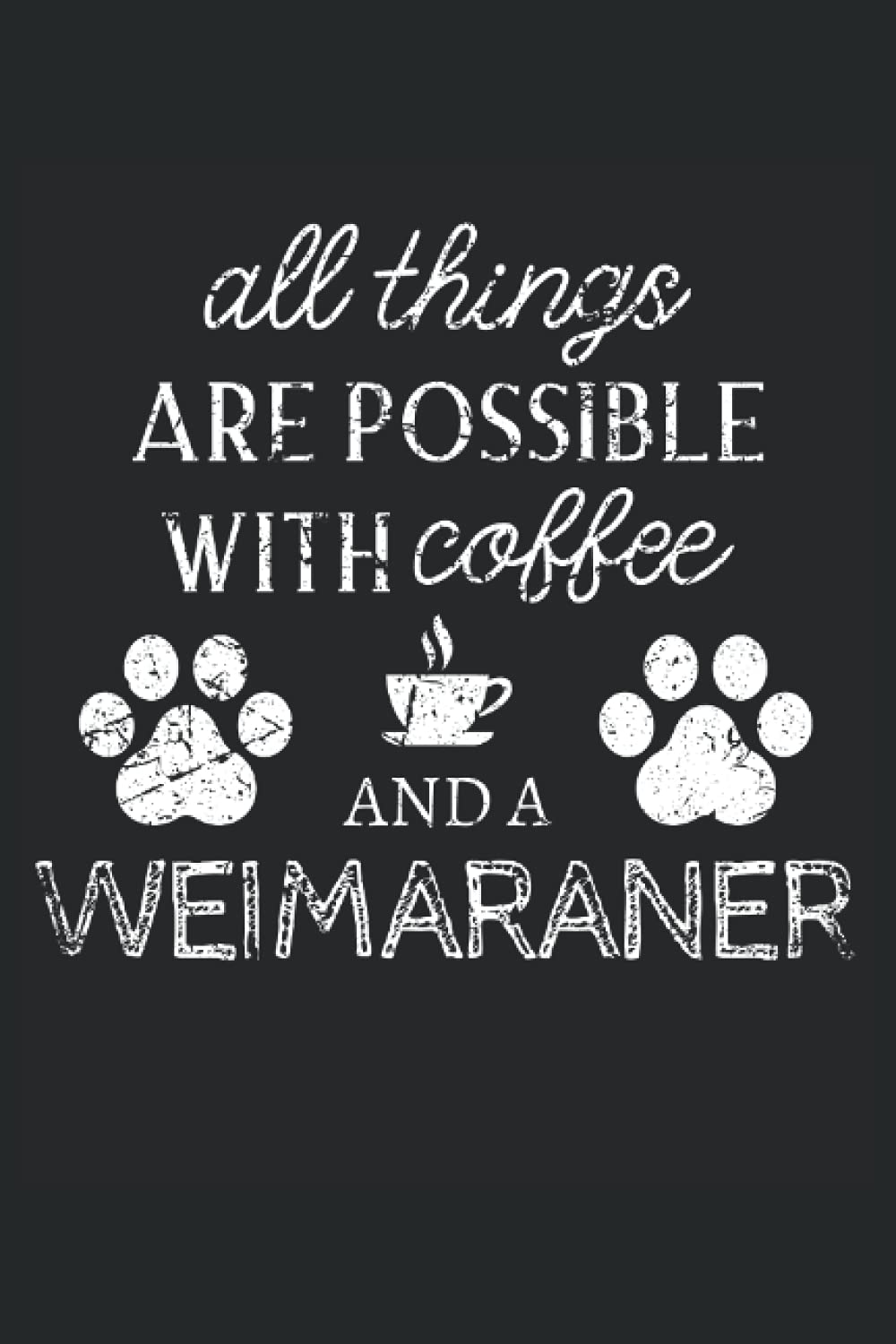 Weimaraner Journal Notebook: Weimaraner Gifts - All Thins Are Possible With Cofee And Dogs - Blank Lined Notebook to Write In - A Weimaraner Lover Gift For Women & Men