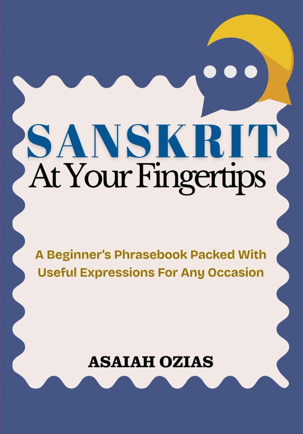 SANSKRIT At Your Fingertips: A Beginner’s Phrasebook Packed With Useful Expressions For Any Occasion