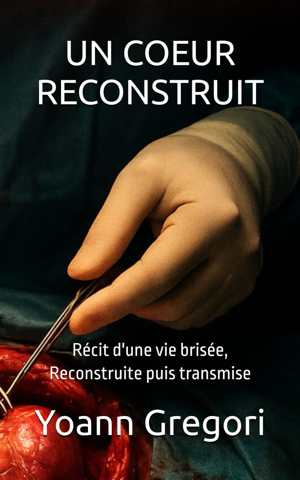 UN COEUR RECONSTRUIT: Récit d'une vie brisée, Reconstruite puis transmise