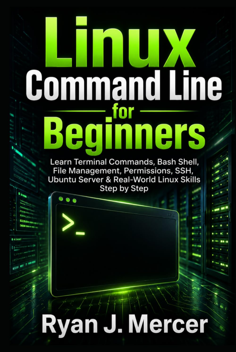 Linux Command Line for Beginners: Learn Terminal Commands, Bash Shell, File Management, Permissions, SSH, Ubuntu Server & Real-World Linux Skills Step by Step (Computer Programming Made Easy)