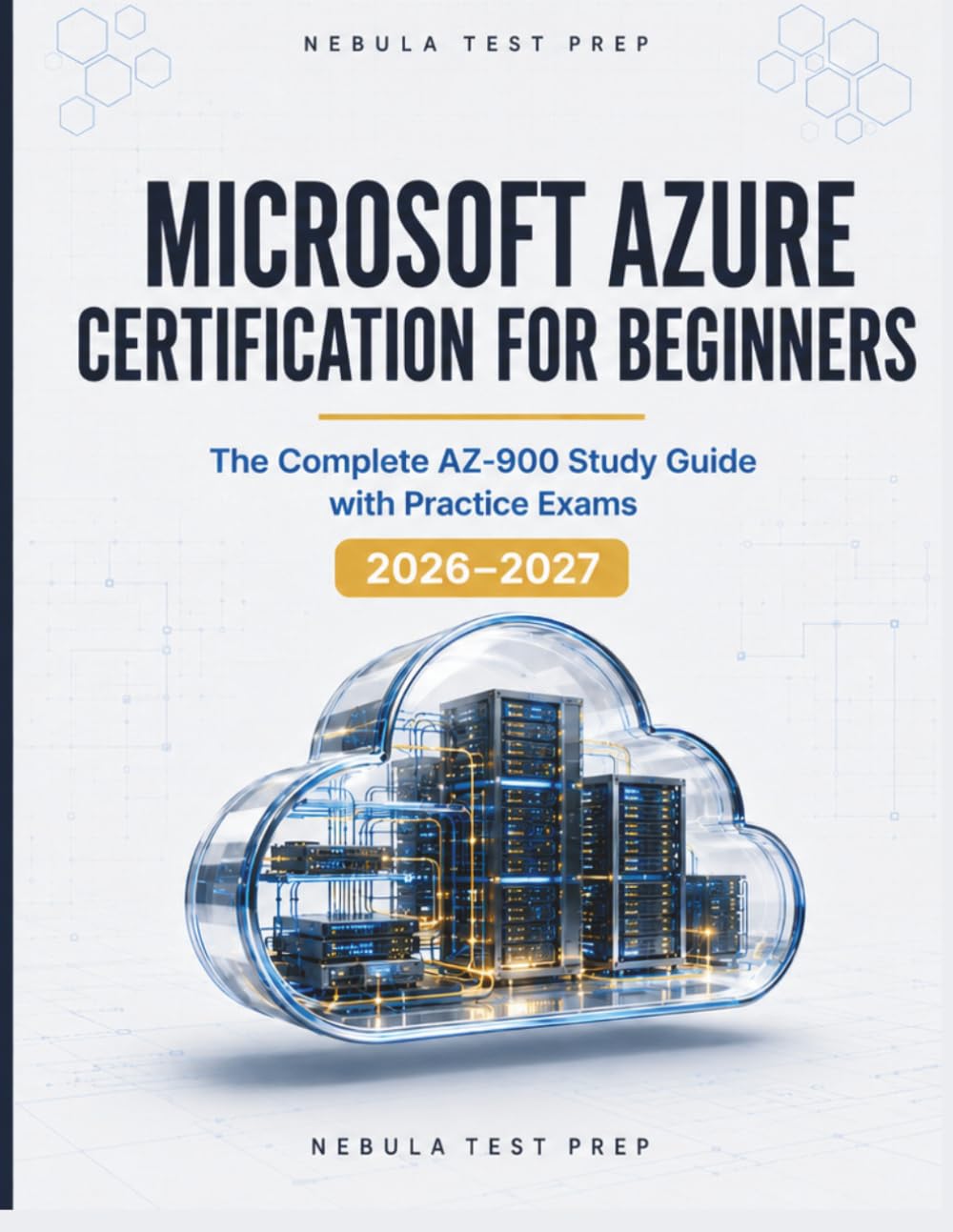 Microsoft Azure Certification for Beginners: The Complete AZ-900 Study Guide with Practice Exams [2026–2027]