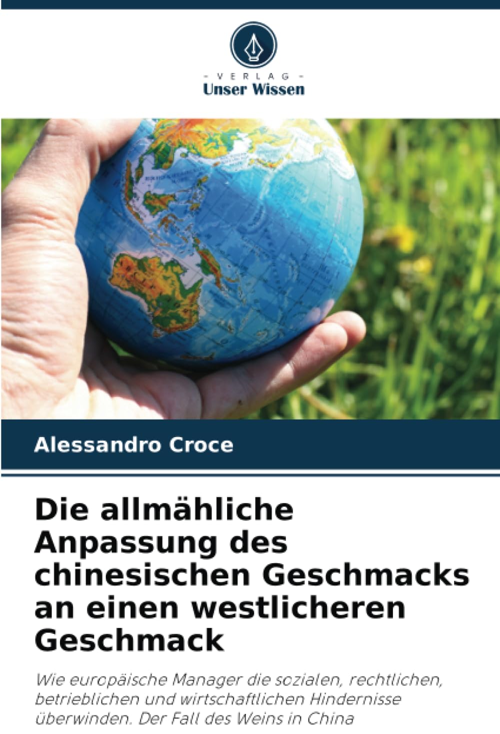 Die allmähliche Anpassung des chinesischen Geschmacks an einen westlicheren Geschmack: Wie europäische Manager die sozialen, rechtlichen, ... überwinden. Der Fall des Weins in China
