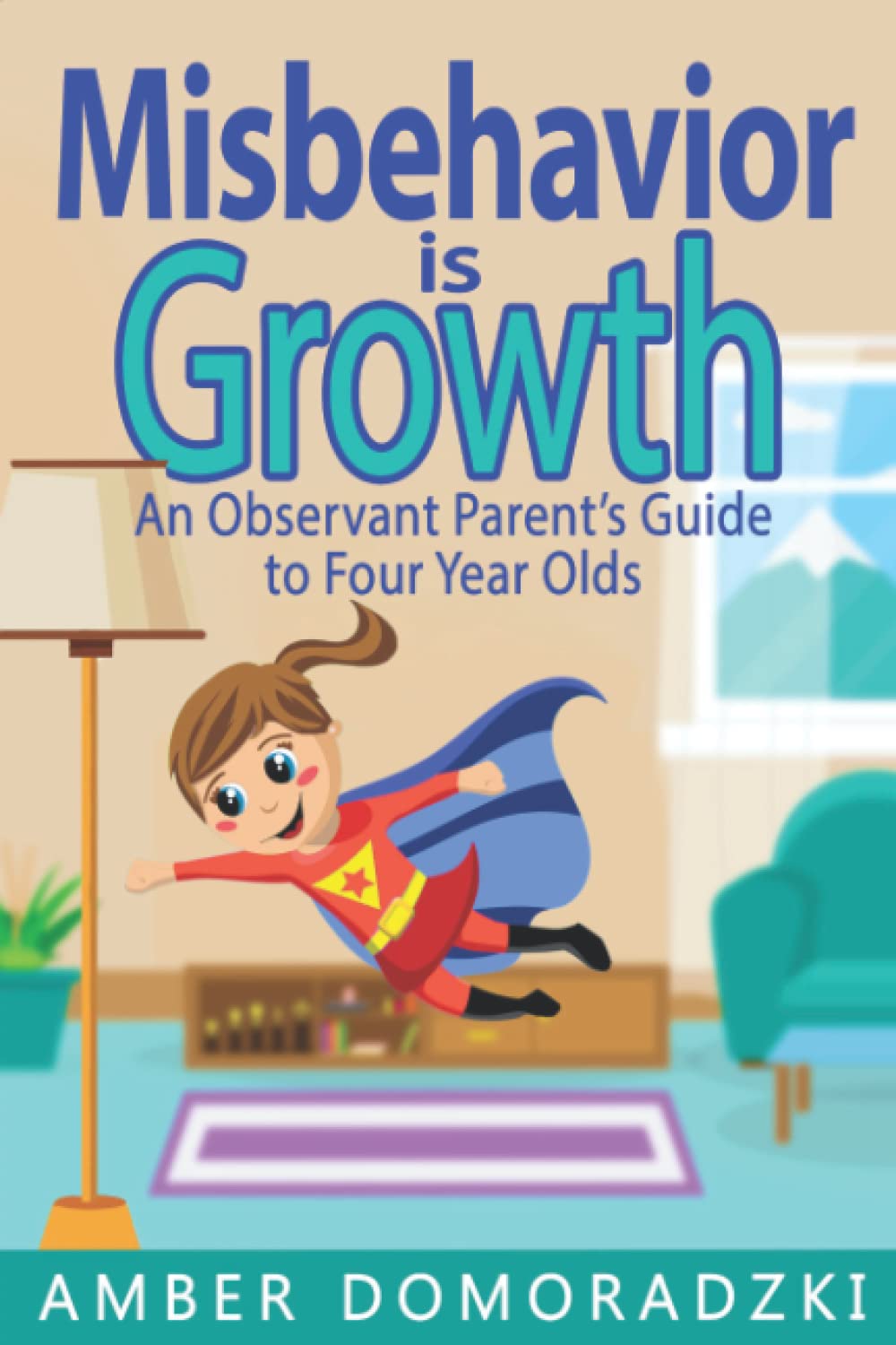 Misbehavior is Growth: Four Year Olds: An Observant Parent's Guide to Four Year Olds