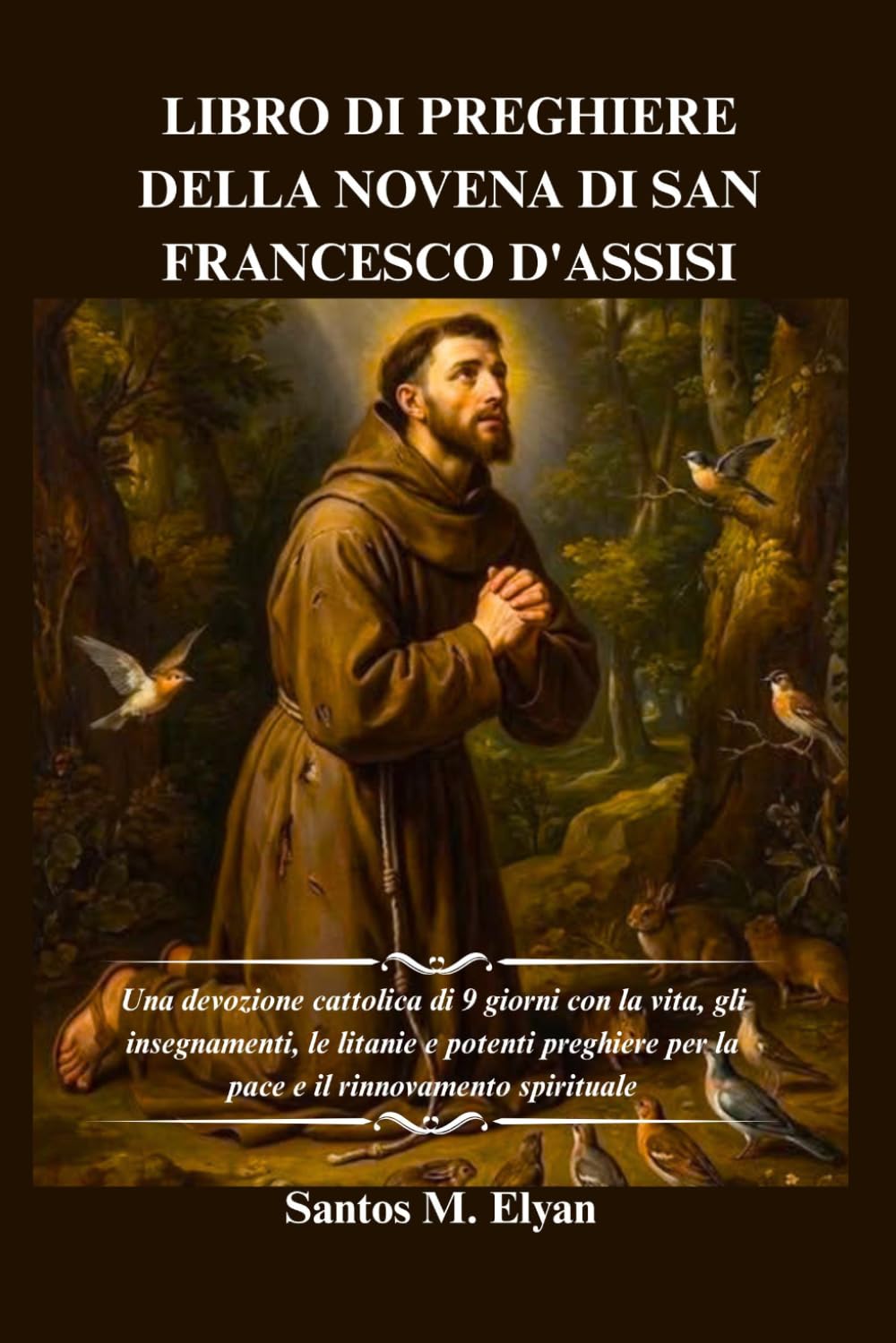 LIBRO DI PREGHIERE DELLA NOVENA DI SAN FRANCESCO D'ASSISI: Una devozione cattolica di 9 giorni con la vita, gli insegnamenti, le litanie e potenti preghiere per la pace e il rinnovamento spirituale