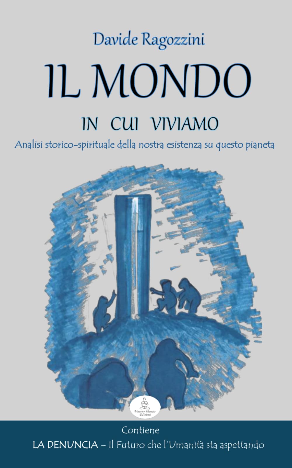 IL MONDO IN CUI VIVIAMO - Saggio: Analisi storico/spirituale della nostra esistenza su questo pianeta.