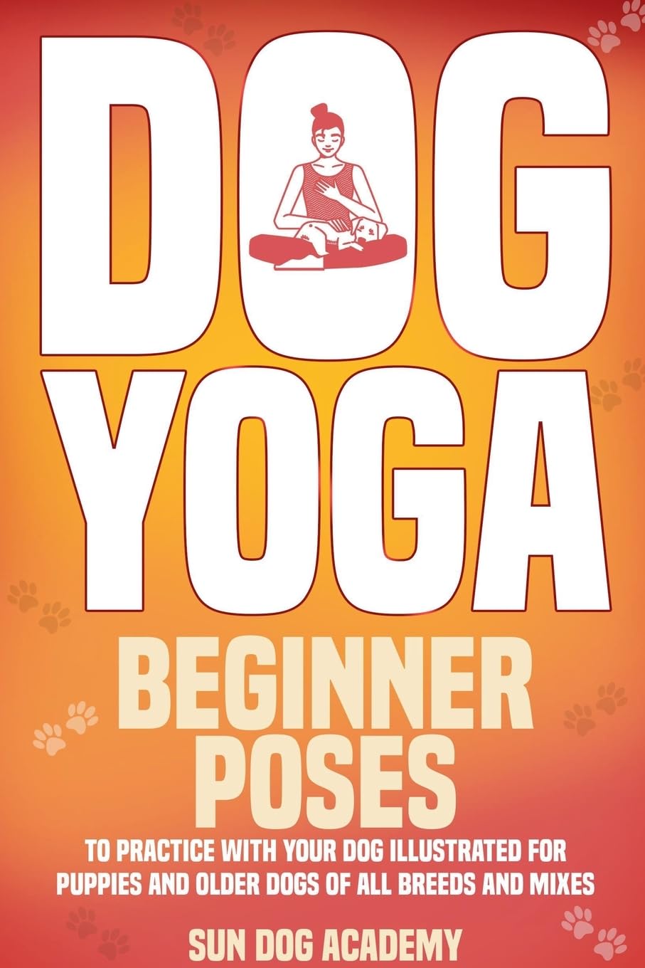 Dog Yoga: Beginner Poses to Practice With Your Dog - Illustrated for Puppies and Older Dogs of All Breeds and Mixes (Fun Dog Training)