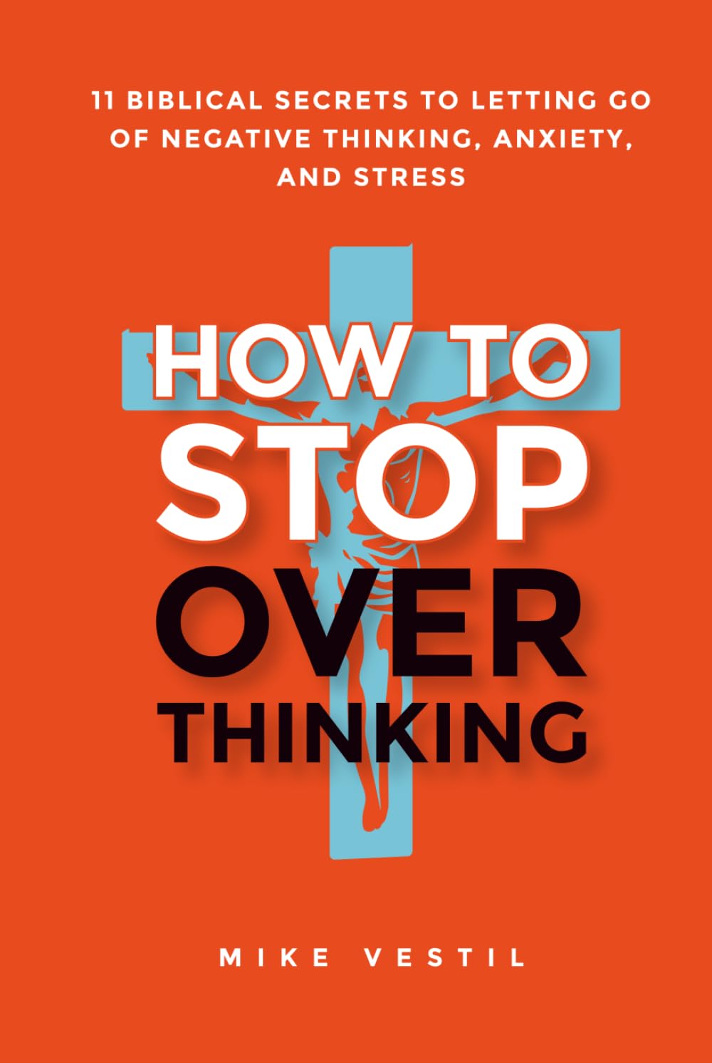 How to Stop Overthinking: 11 Biblical Secrets to Letting Go of Negative Thinking, Anxiety, and Stress
