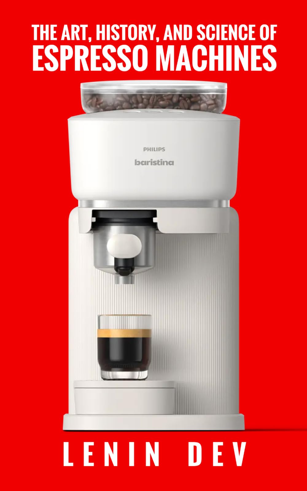 The Art, History, and Science of Espresso Machines: The Definitive Account - Unveiling Craftsmanship, History, Engineering, Chemistry, and Innovation Behind Espresso Mastery by Lenin Dev