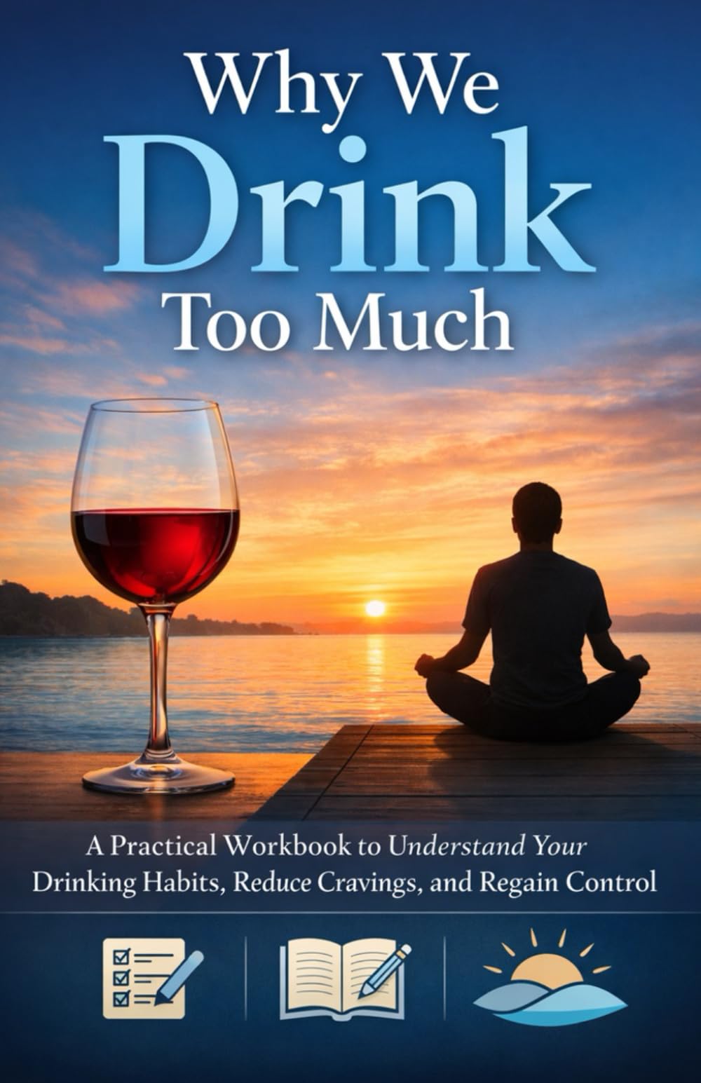 Why We Drink Too Much: A Practical Workbook to Understand Your Drinking Habits, Reduce Cravings, and Regain Control
