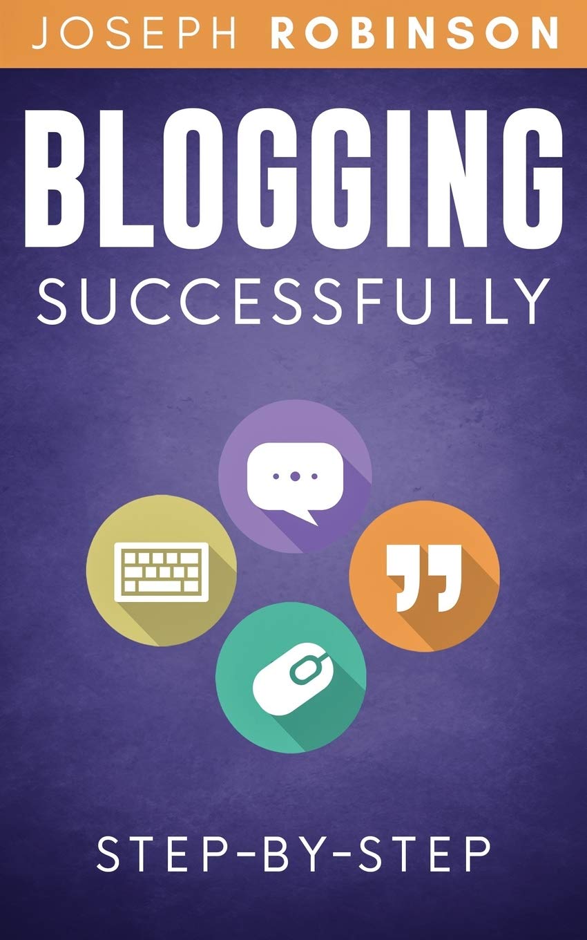 Blogging Successfully: Steps And Techniques To Build An Audience And Make Money With Your Blog. Step-By-Step