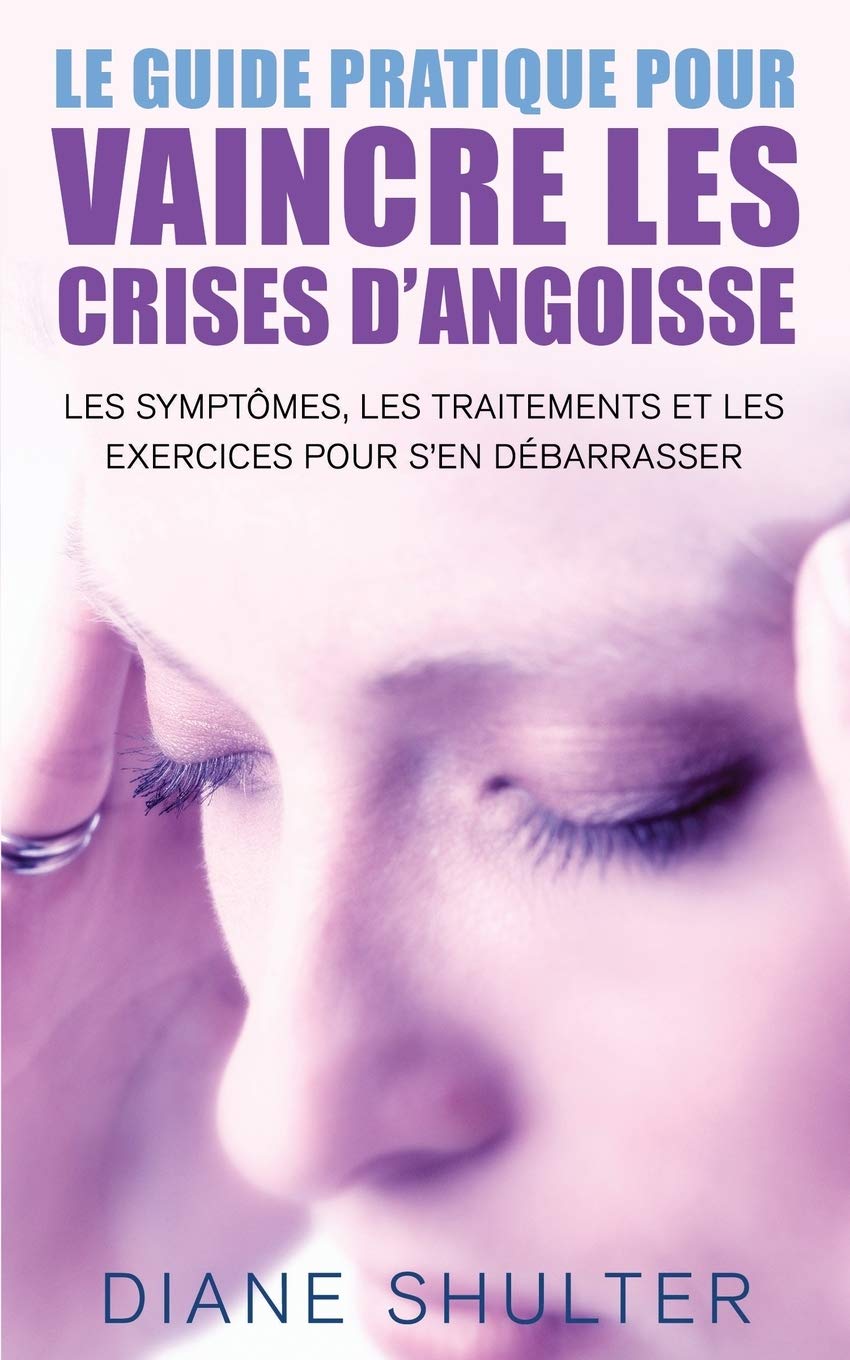 Le guide pratique pour VAINCRE LES CRISES D’ANGOISSE: les symptomes, les traitements,et les exercices pour s'en débarrasser: La méthode naturelle pour vaincre les crises d'angoisse