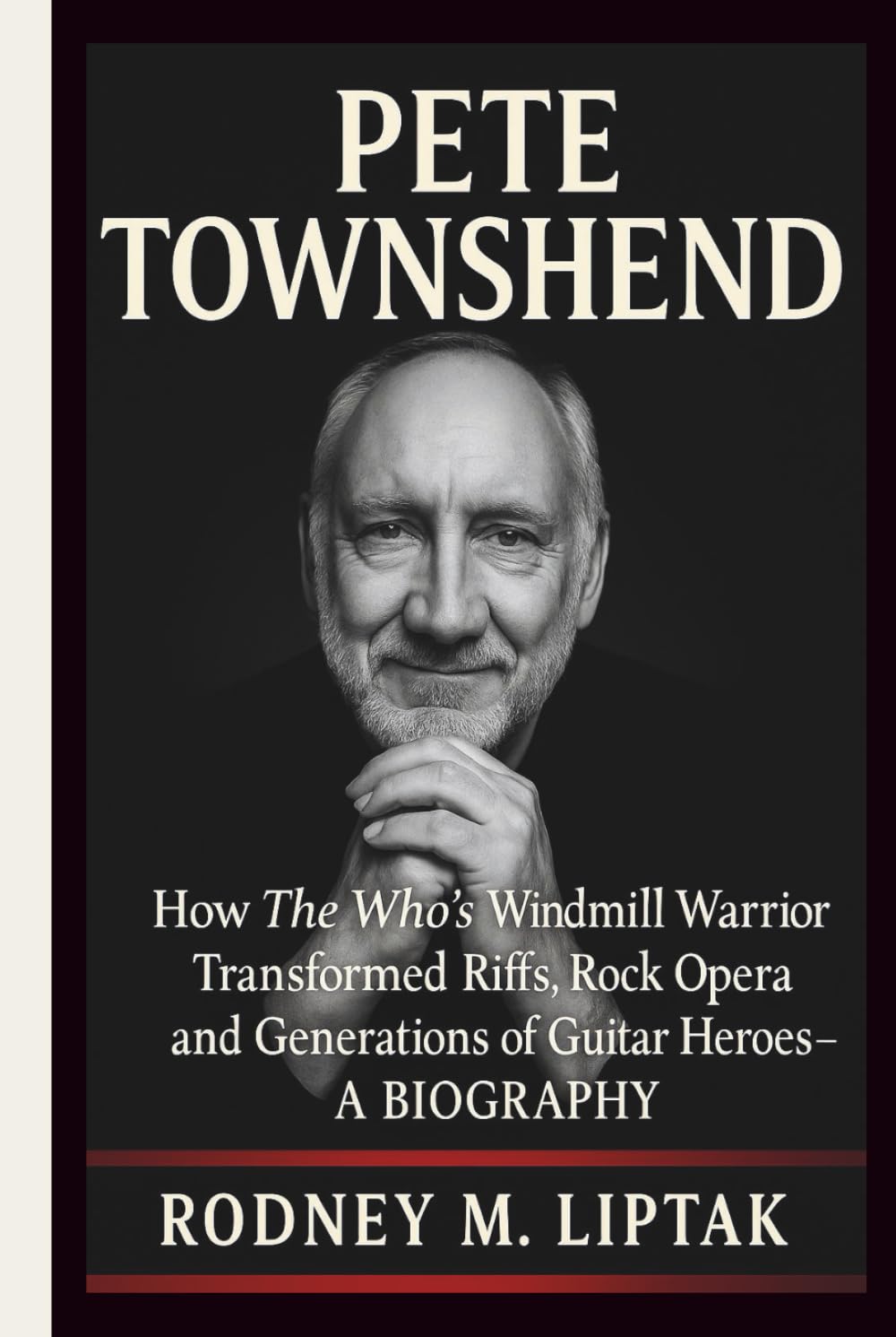 PETE TOWNSHEND: How The Who’s Windmill Warrior Transformed Riffs, Rock Opera and Generations of Guitar Heroes– A BIOGRAPHY