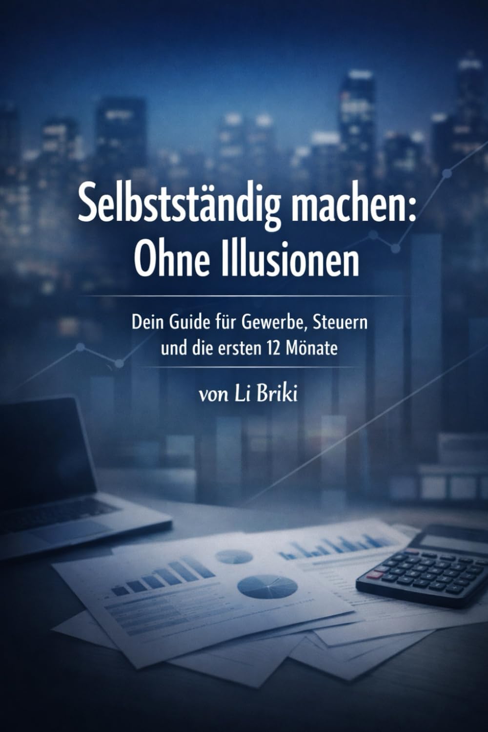 Selbstständig machen: Ohne Illusionen: Dein Guide für Gewerbe , Steuern und die ersten 12 Monate