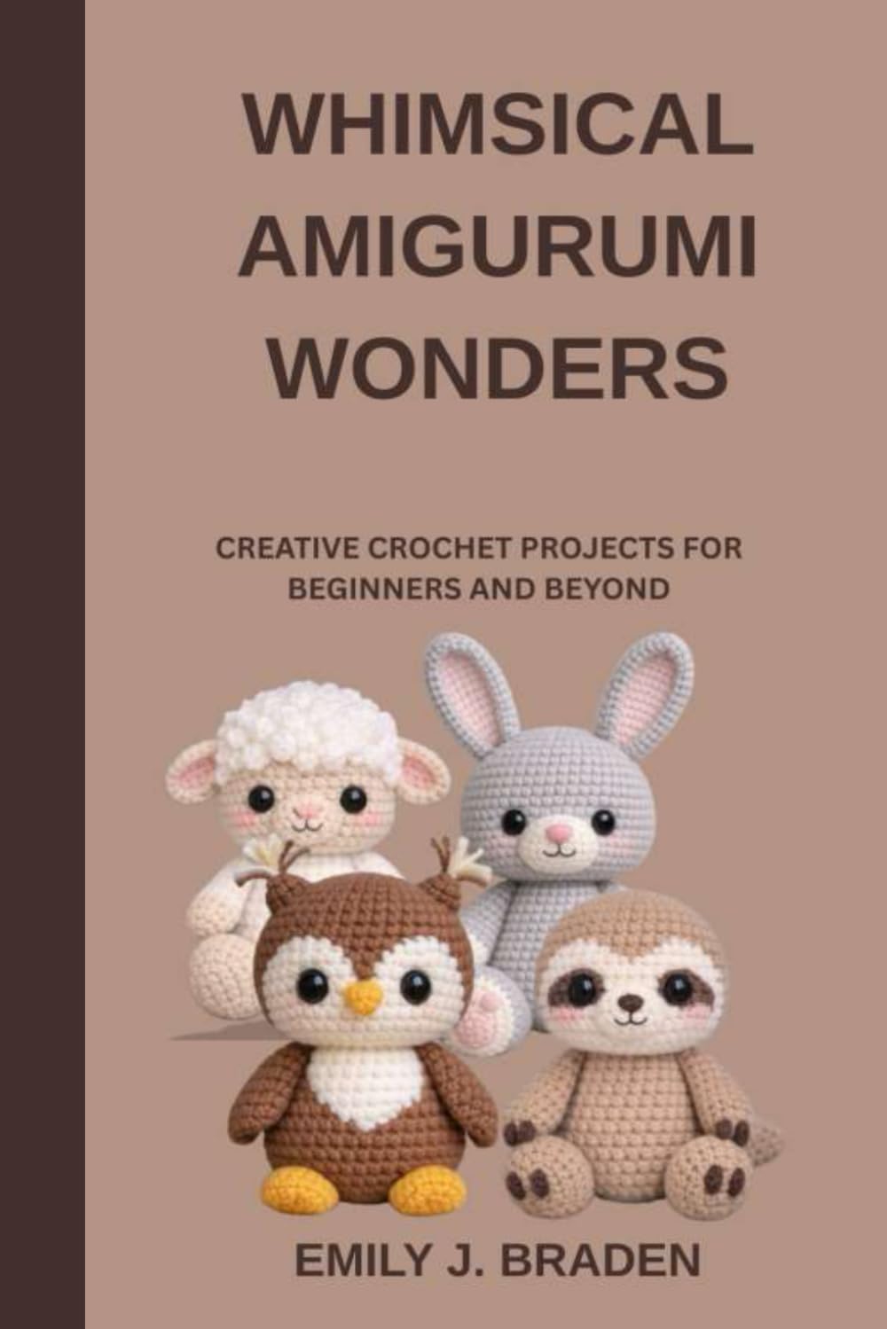 WHIMSICAL AMIGURUMI WONDERS: CREATIVE CROCHET PROJECTS FOR BEGINNERS AND BEYOND