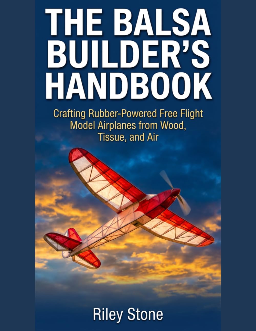 THE BALSA BUILDER'S HANDBOOK: Crafting Rubber-Powered Free Flight Model Airplanes from Wood, Tissue, and Air