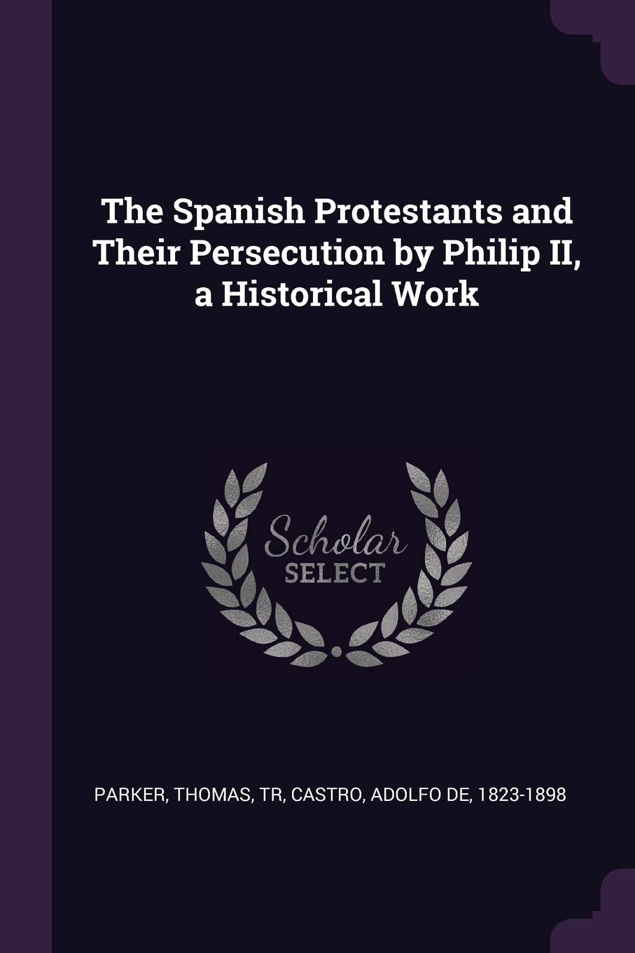 The Spanish Protestants and Their Persecution by Philip II, a Historical Work