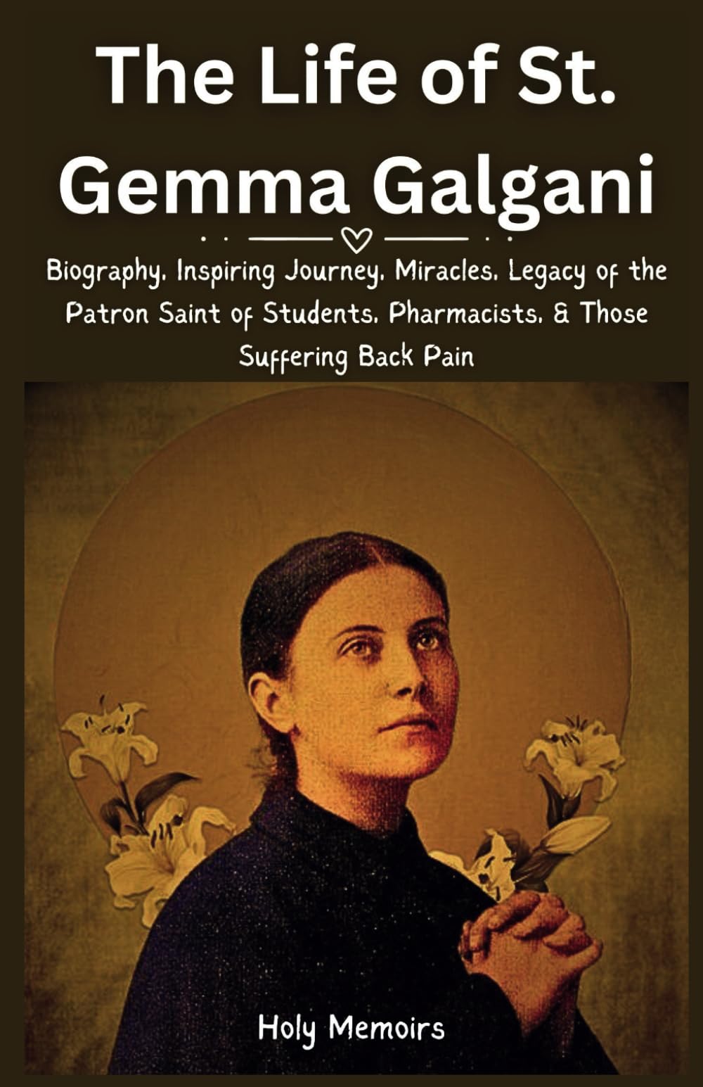The Life of St. Gemma Galgani: Biography, Inspiring Journey, Miracles, Legacy of the Patron Saint of Students, Pharmacists, & Those Suffering Back Pain (Chronicles of Holiness)