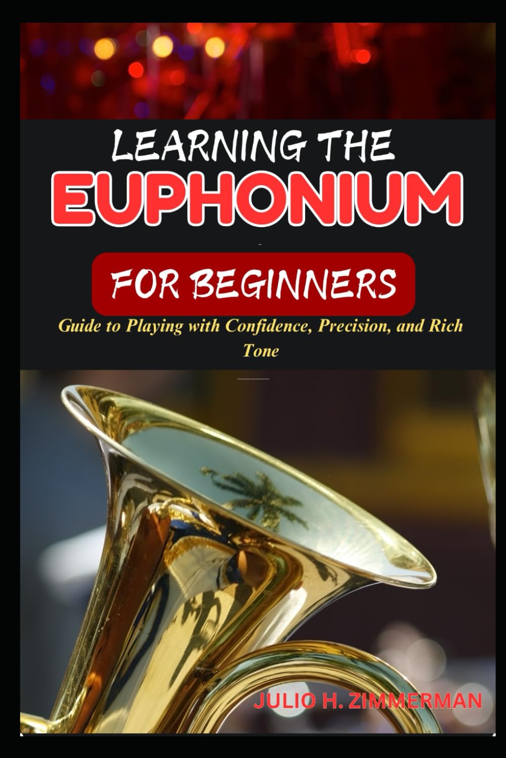 LEARNING THE EUPHONIUM FOR BEGINNERS: Guide To Playing With Confidence, Precision, And Rich Tone