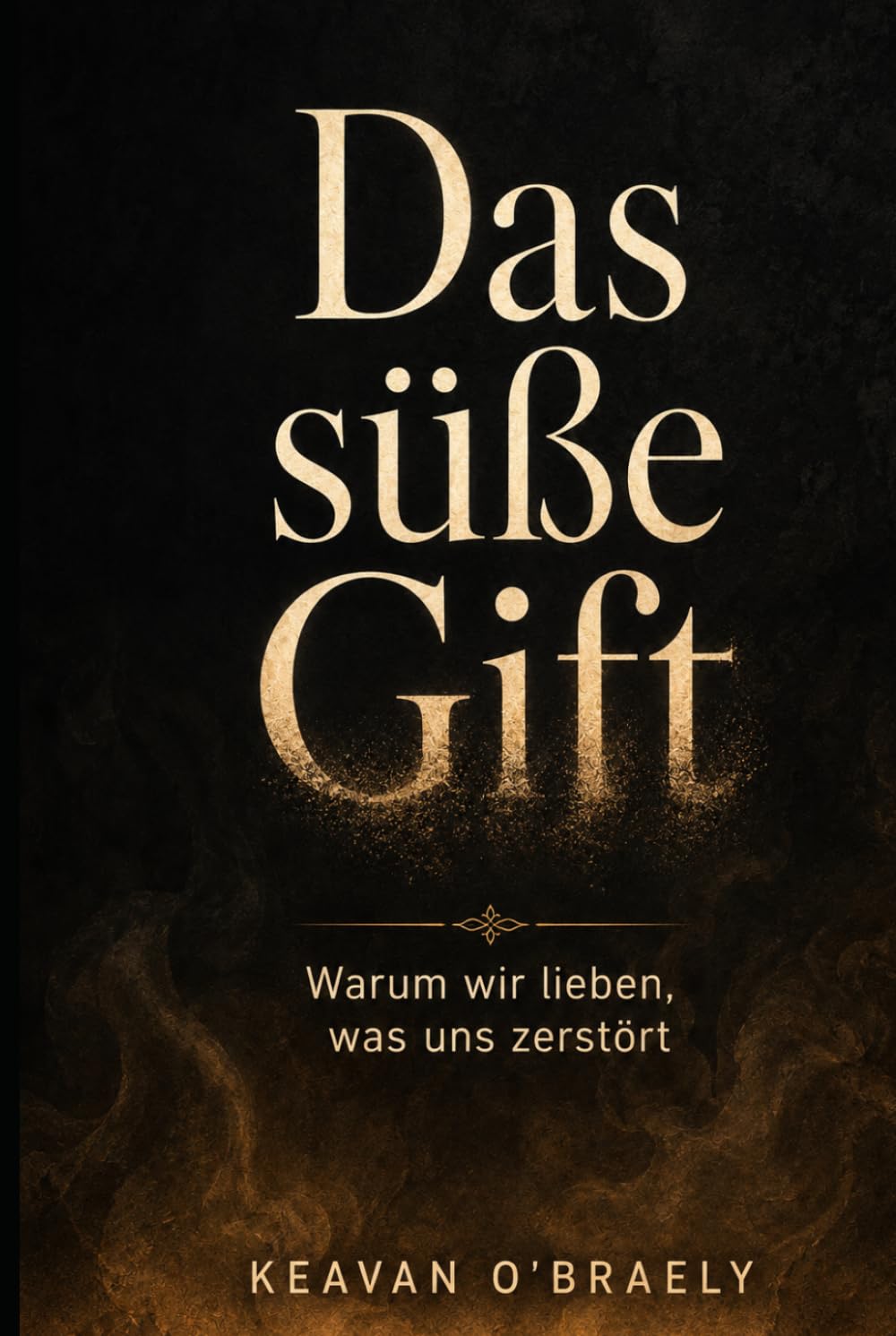 Das süße Gift: Warum wir lieben, was uns zerstört