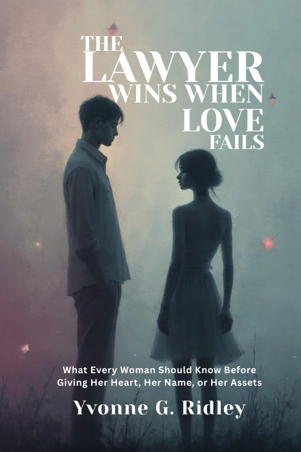 The Lawyer Wins When Love Fails: What Every Woman Should Know Before Giving Her Heart, Her Name, or Her Assets