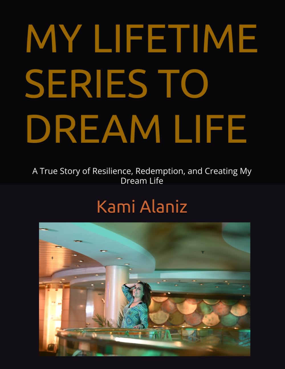 MY LIFETIME SERIES TO DREAM LIFE: A True Story of Resilience, Redemption, and Creating My Dream Life (MY DREAM LIFE COLLECTION)