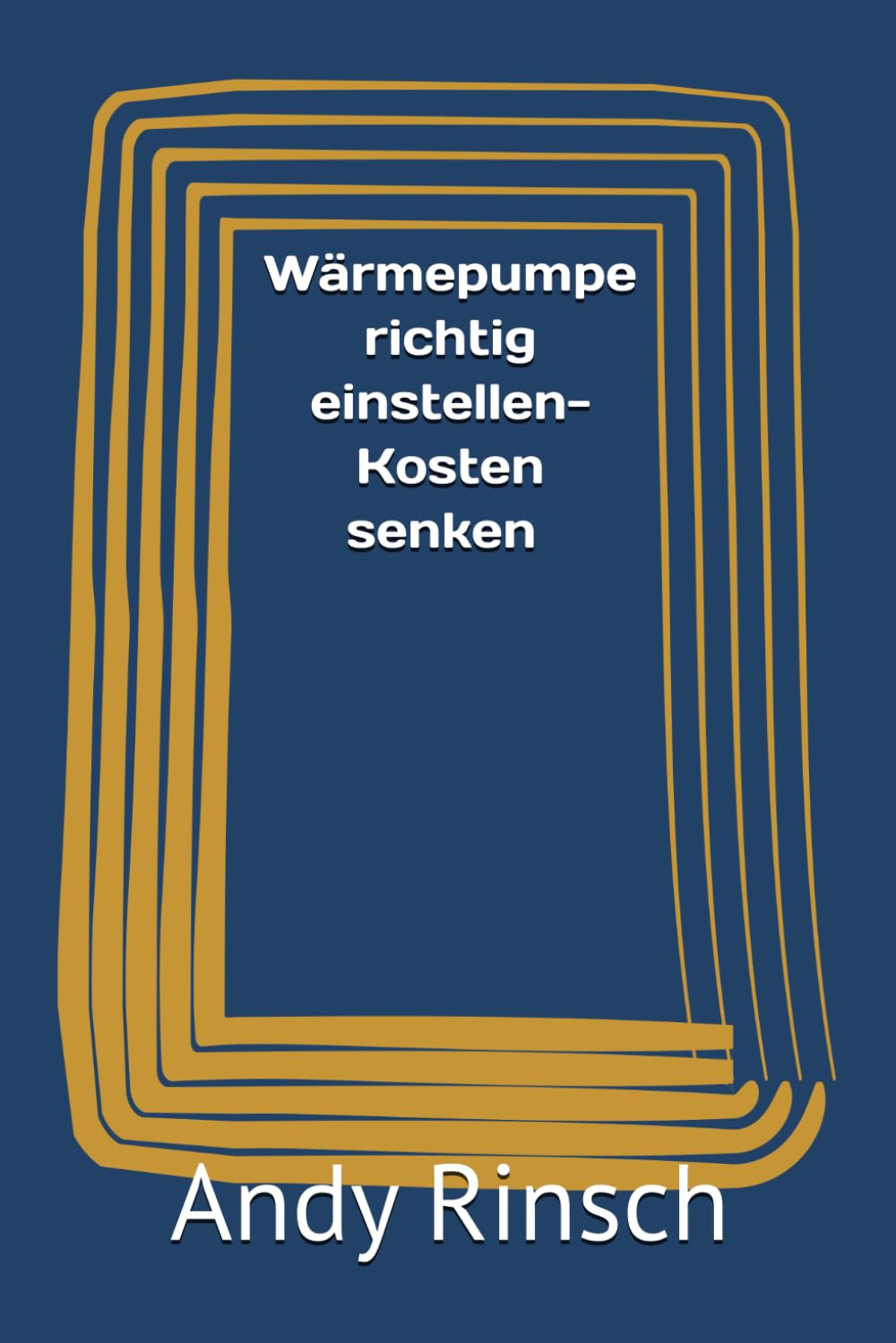Wärmepumpe richtig einstellen-Kosten senken und Effizienz steigern: So optimieren Sie Heizkurve,Temperatur und Verbrauch Der praktische Ratgeber für Hausbesitzer