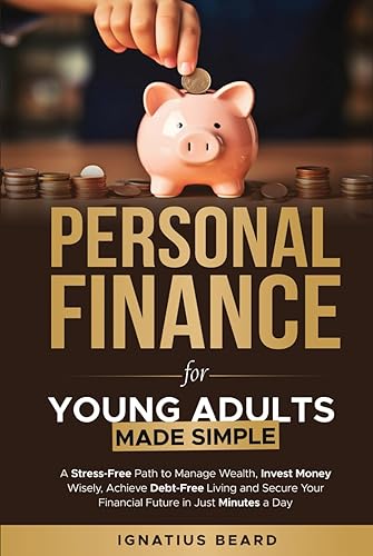 Personal Finance for Young Adults Made Simple: A Stress-Free Path to Manage Wealth, Invest Money Wisely, Achieve Debt-Free Living and Secure Your Financial Future in Just Minutes a Day