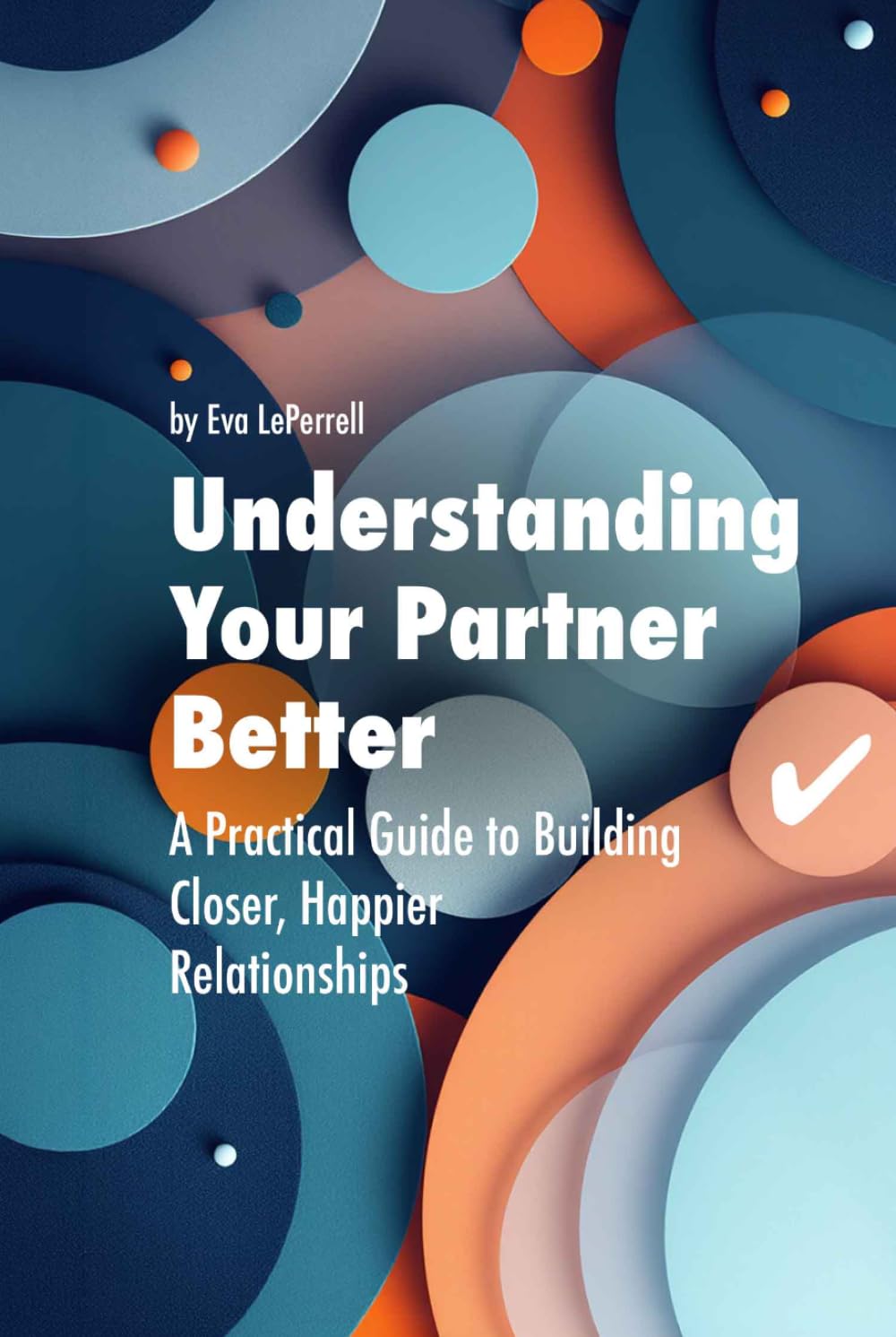 Understanding Your Partner Better: A Practical Guide to Building Closer, Happier Relationships (Practical Relationship Advice for Couples)