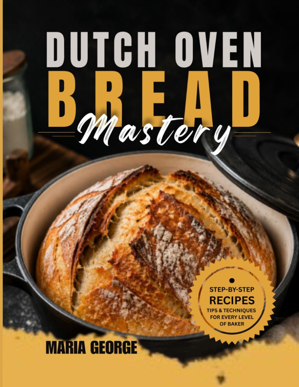 DUTCH OVEN BREAD Mastery: From Basic Loaves to Artisan-Level Baking — Master Crusty Sourdough, Rustic Boules, Sandwich Bread, Whole Grain Recipes, ... & Foolproof Dutch (DUTCH OVEN BREAD RECIPES)