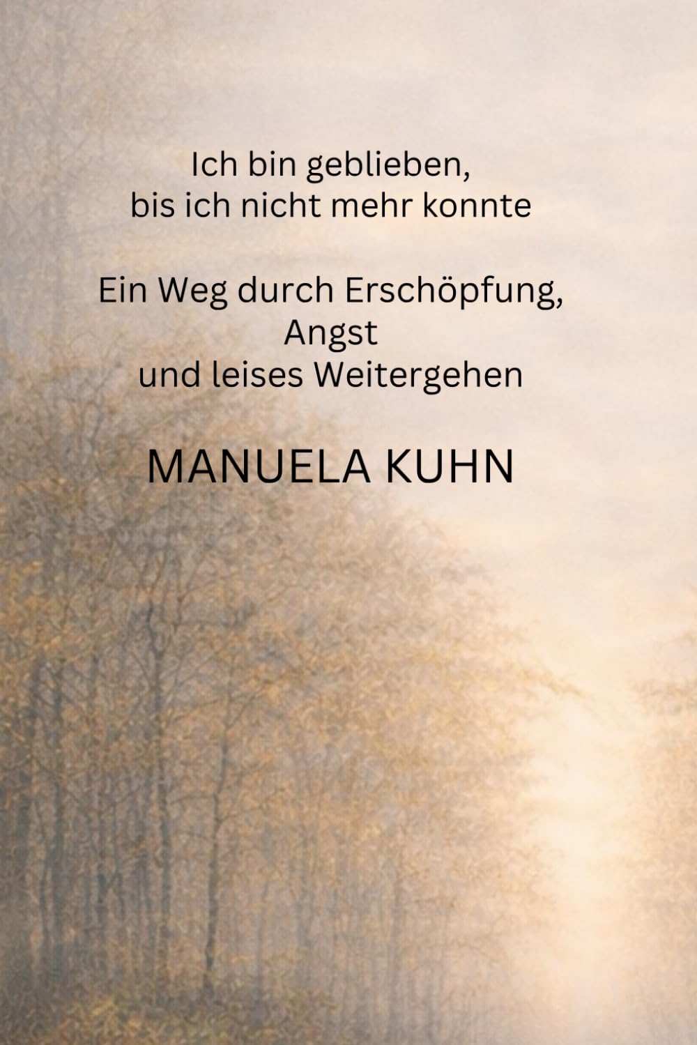Ich bin geblieben, bis ich nicht mehr konnte: Ein Weg durch Erschöpfung, Angst und leises Weitergehen