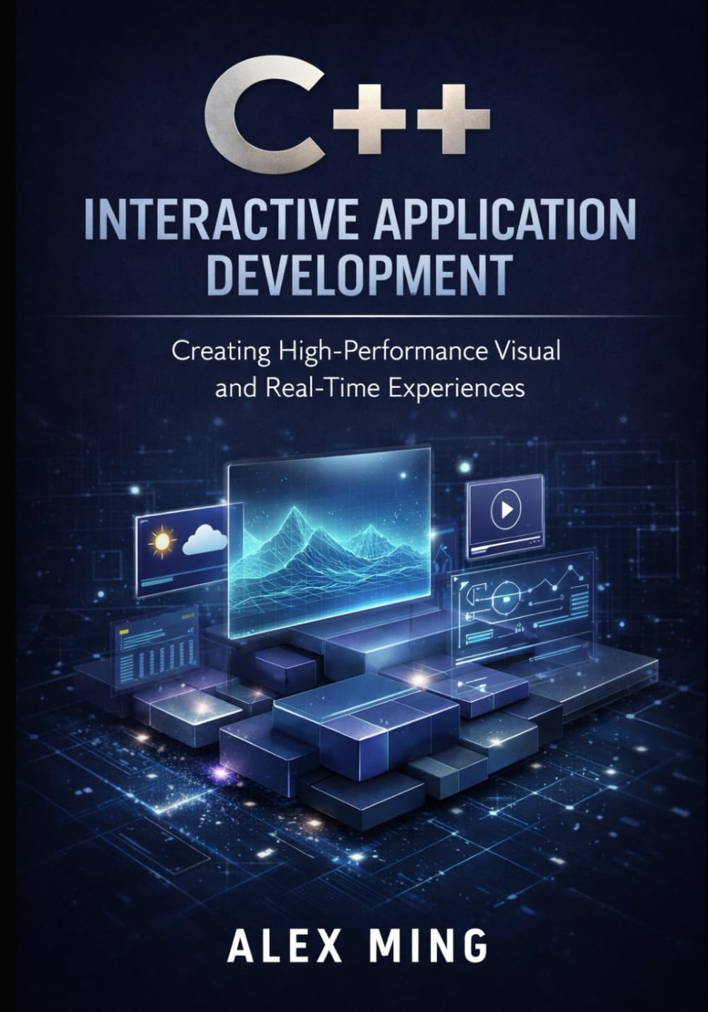 C++ Interactive Application Development: Creating High Performance Visual and Real Time Experiences: 3 (Modern C++ Engineering Series)