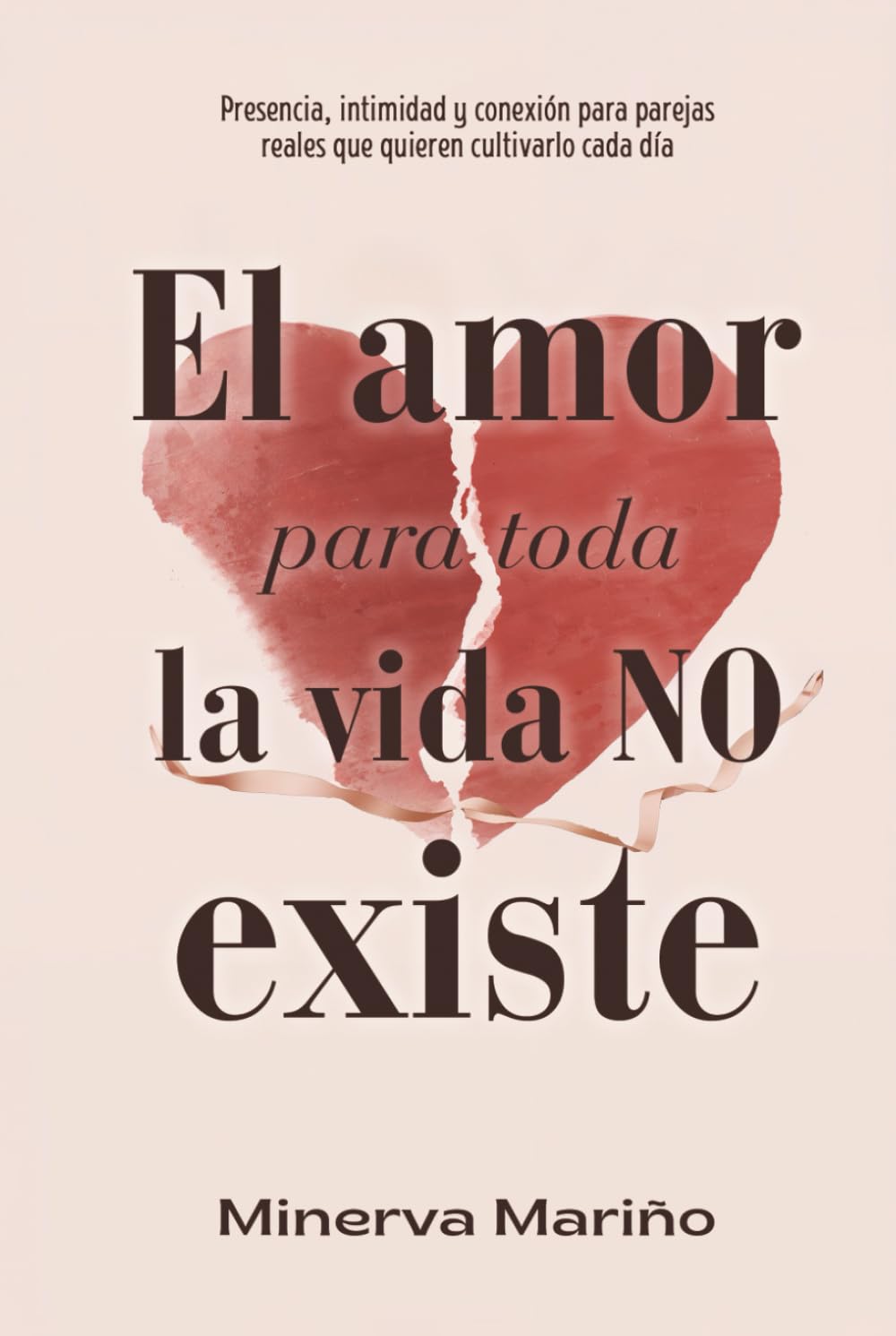 El amor para toda la vida NO existe: Presencia, intimidad y conexión para parejas reales que quieren cultivarlo cada día
