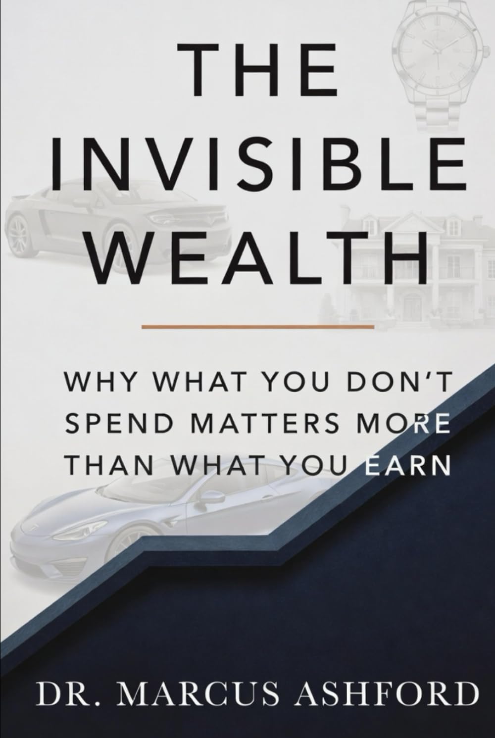 The Invisible Wealth: Why What You Don't Spend Matters More Than What You Earn (Principles of Wealth)
