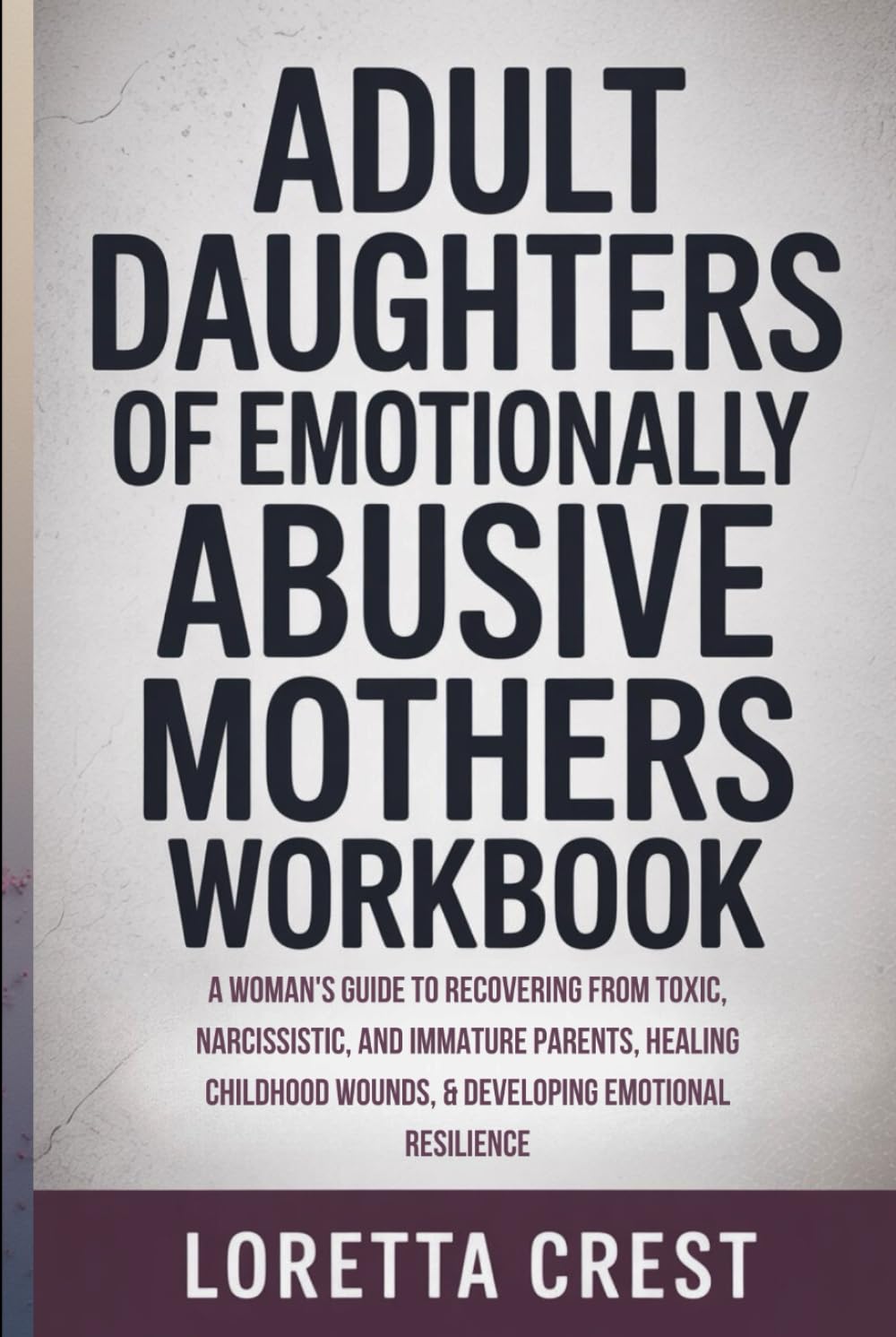 Adult Daughters of Emotionally Abusive Mothers Workbook: A Woman's Guide to Recovering from Toxic, Narcissistic, and Immature Parents, Healing Childhood Wounds, & Developing Emotional Resilience