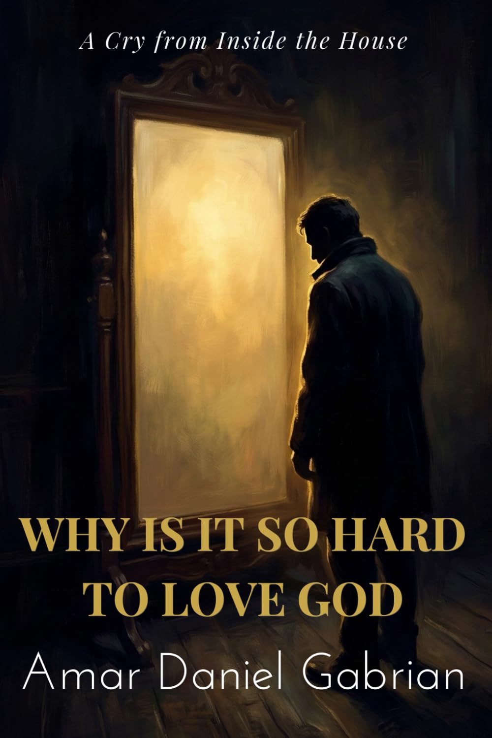 WHY IS IT SO HARD TO LOVE GOD: A Cry from Inside the House (The Weight Series)