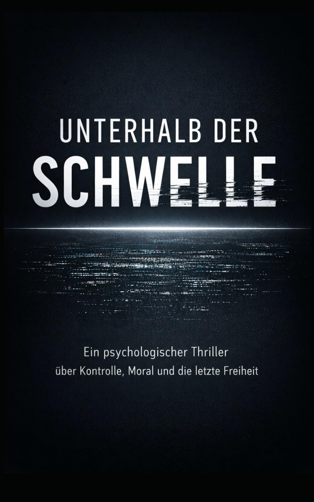 Unterhalb der Schwelle: Ein psychologischer Thriller über Kontrolle, Moral und die letzte Freiheit