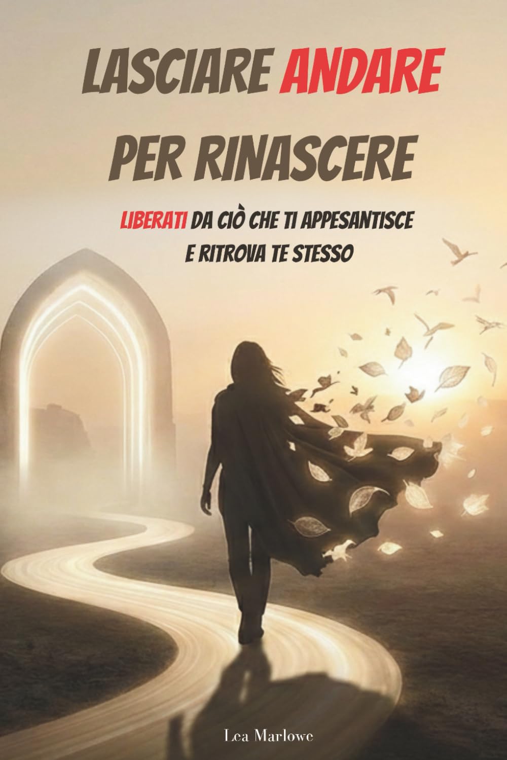 LASCIARE ANDARE PER RINASCERE: Liberati da ciò che ti appesantisce e ritrova te stesso