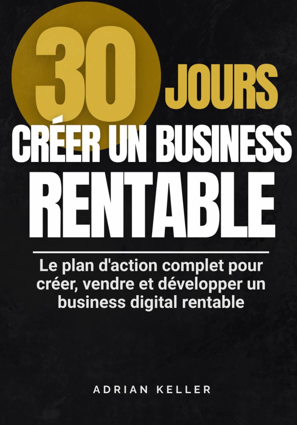 30 JOURS : CRÉER UN BUSINESS RENTABLE – Le plan d’action complet pour créer, vendre et développer un business digital rentable: Lancer ton premier ... grâce à une méthode simple et actionnable