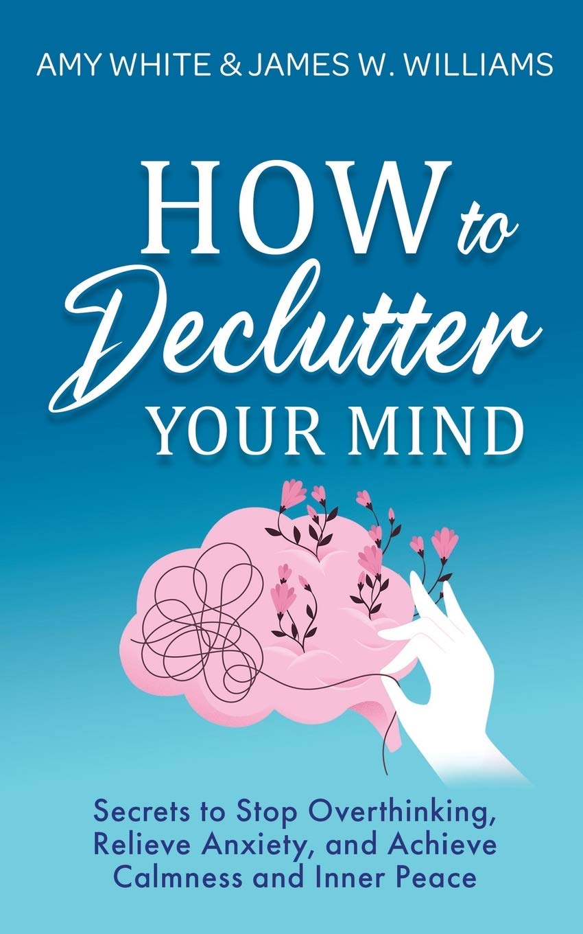 How to Declutter Your Mind: Secrets to Stop Overthinking, Relieve Anxiety, and Achieve Calmness and Inner Peace: 2 (Mindfulness and Minimalism)